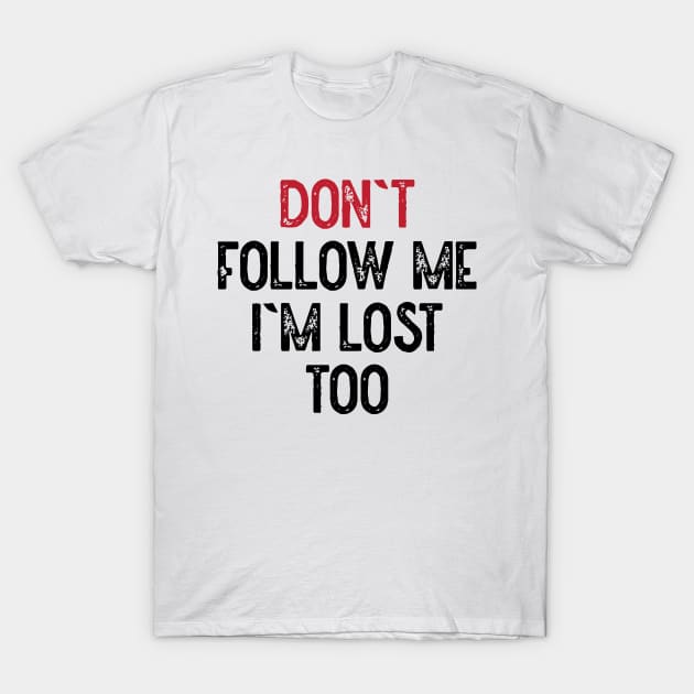 Dont Follow Me Im Lost Too T-Shirt by Lowchoose